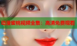 动漫蜜桃视频全集：高清免费观看