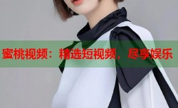 蜜桃视频：精选短视频，尽享娱乐