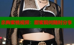 亲胸蜜桃视频：甜蜜瞬间随时分享