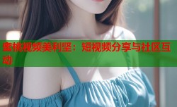 蜜桃视频美利坚：短视频分享与社区互动