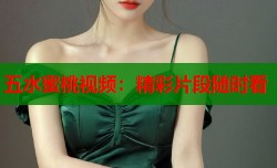 五水蜜桃视频：精彩片段随时看