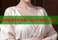 蜜桃视频保存神器：轻松下载成人内容