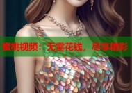 蜜桃视频：无需花钱，尽享精彩