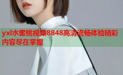 yxl水蜜桃视频8848高清流畅体验精彩内容尽在掌握