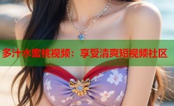 多汁水蜜桃视频：享受清爽短视频社区