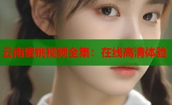 云南蜜桃视频全集：在线高清体验