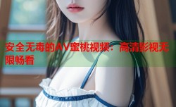 安全无毒的AV蜜桃视频：高清影视无限畅看