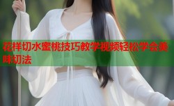 花样切水蜜桃技巧教学视频轻松学会美味切法