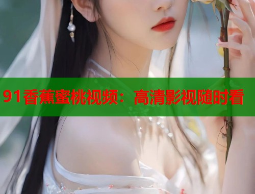 91香蕉蜜桃视频：高清影视随时看  第1张