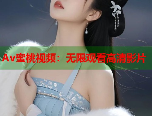 Av蜜桃视频：无限观看高清影片  第1张