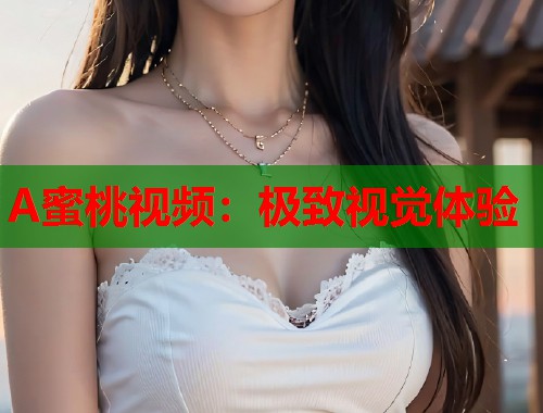 A蜜桃视频：极致视觉体验  第1张