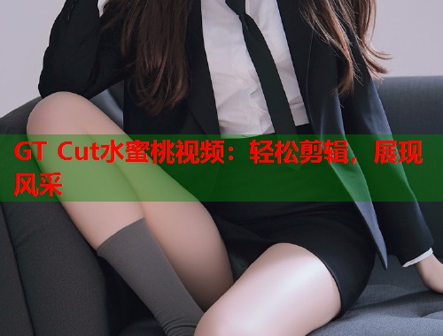 GT Cut水蜜桃视频：轻松剪辑，展现风采  第1张