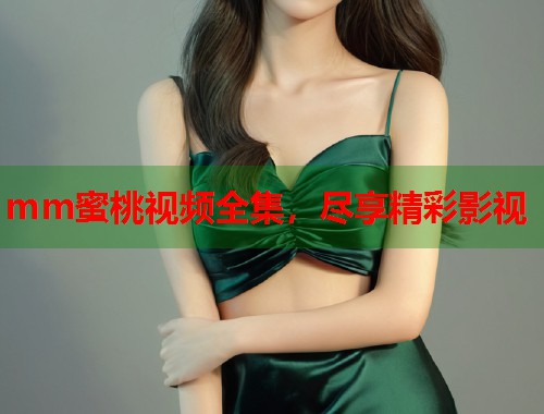 mm蜜桃视频全集，尽享精彩影视  第1张