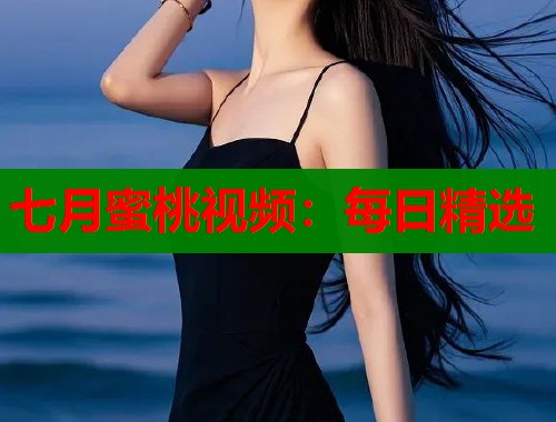 七月蜜桃视频：每日精选  第1张