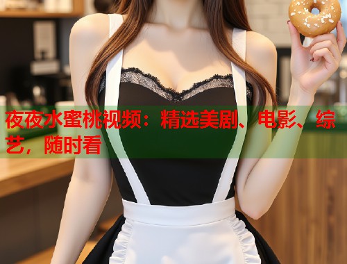夜夜水蜜桃视频：精选美剧、电影、综艺，随时看  第1张