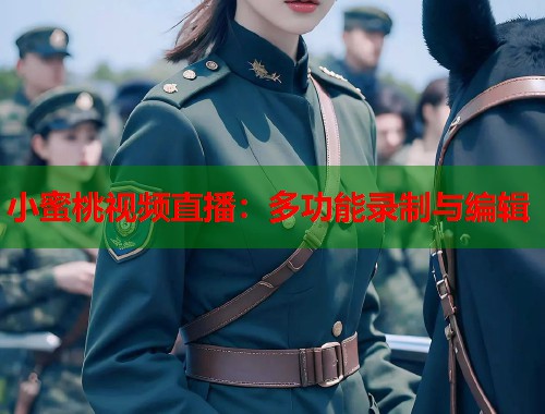 小蜜桃视频直播：多功能录制与编辑  第1张