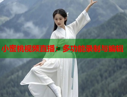 小蜜桃视频直播：多功能录制与编辑  第2张