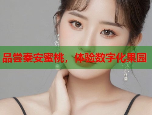 品尝秦安蜜桃，体验数字化果园  第1张