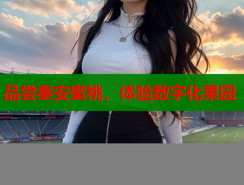 品尝秦安蜜桃，体验数字化果园  第2张