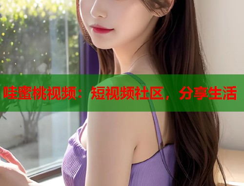 哇蜜桃视频：短视频社区，分享生活  第1张