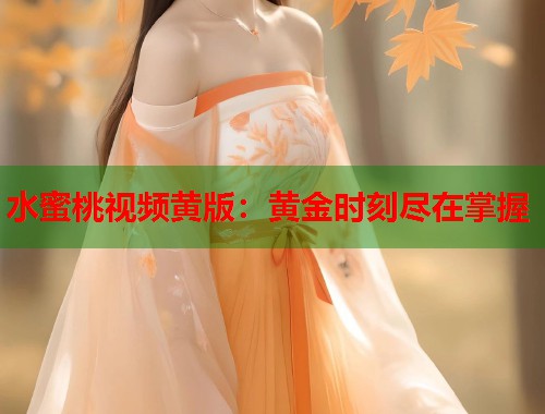 水蜜桃视频黄版：黄金时刻尽在掌握  第2张