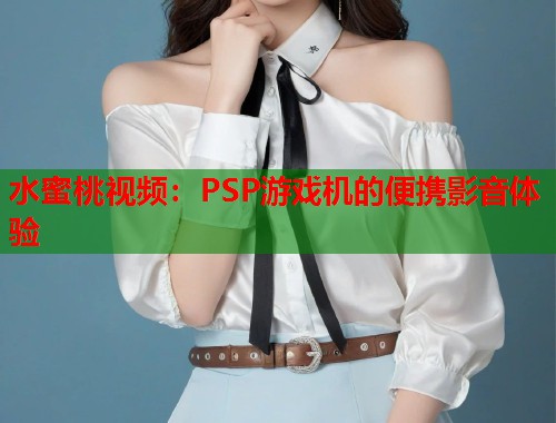 水蜜桃视频：PSP游戏机的便携影音体验  第1张