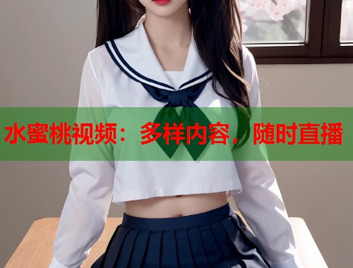 水蜜桃视频：多样内容，随时直播  第1张