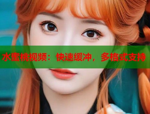 水蜜桃视频：快速缓冲，多格式支持  第1张