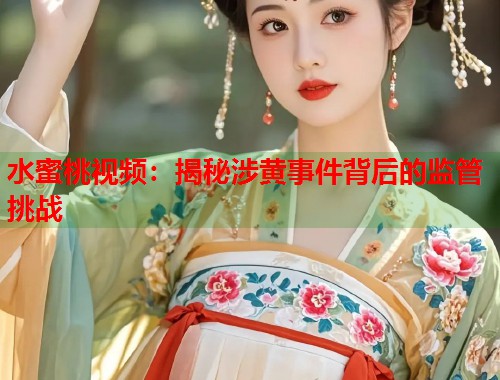 水蜜桃视频：揭秘涉黄事件背后的监管挑战  第1张