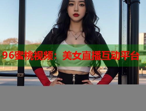 96蜜桃视频：美女直播互动平台  第1张