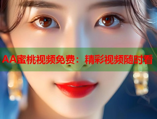 AA蜜桃视频免费：精彩视频随时看  第1张