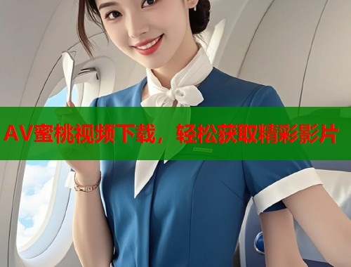 AV蜜桃视频下载，轻松获取精彩影片  第1张