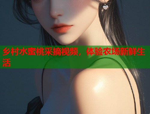 乡村水蜜桃采摘视频，体验农场新鲜生活  第1张