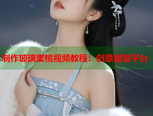 制作玻璃蜜桃视频教程：创意视觉平台  第2张