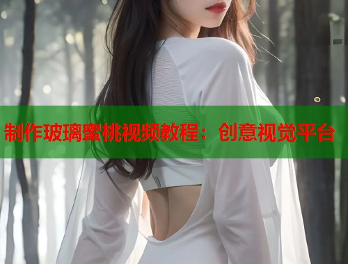 制作玻璃蜜桃视频教程：创意视觉平台  第1张