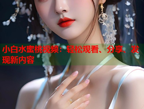 小白水蜜桃视频：轻松观看、分享、发现新内容  第1张