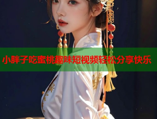 小胖子吃蜜桃趣味短视频轻松分享快乐  第1张