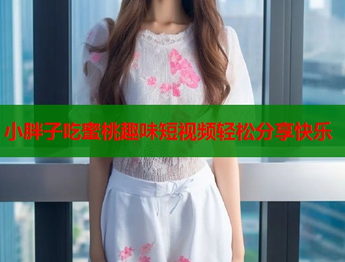 小胖子吃蜜桃趣味短视频轻松分享快乐  第2张
