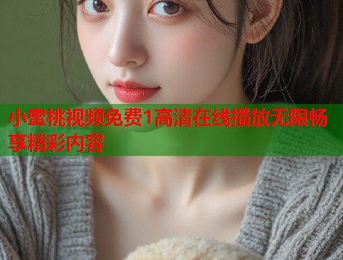 小蜜桃视频免费1高清在线播放无限畅享精彩内容  第1张