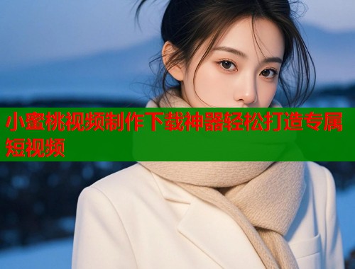 小蜜桃视频制作下载神器轻松打造专属短视频  第1张