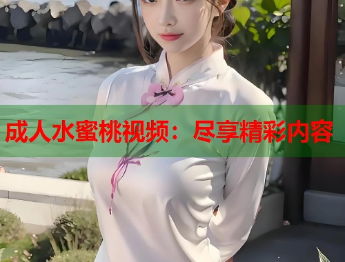 成人水蜜桃视频：尽享精彩内容  第1张