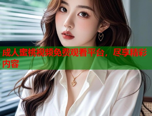 成人蜜桃视频免费观看平台，尽享精彩内容  第1张