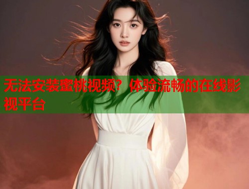 无法安装蜜桃视频？体验流畅的在线影视平台  第1张