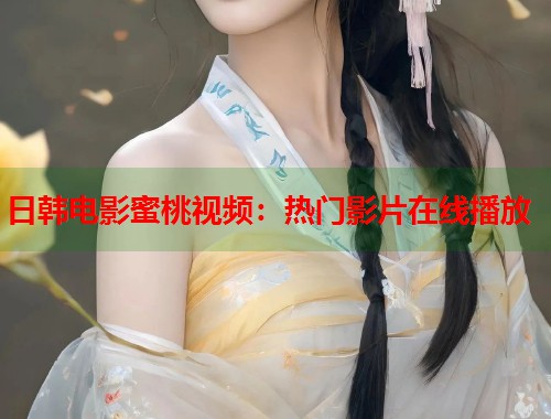 日韩电影蜜桃视频：热门影片在线播放  第1张