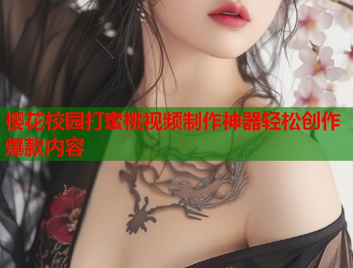 樱花校园打蜜桃视频制作神器轻松创作爆款内容  第1张
