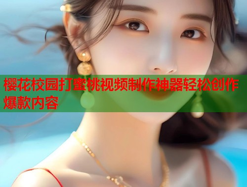 樱花校园打蜜桃视频制作神器轻松创作爆款内容  第2张