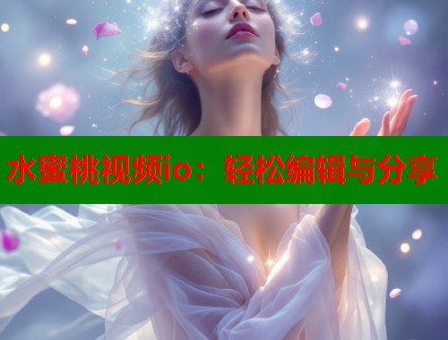 水蜜桃视频io：轻松编辑与分享  第1张