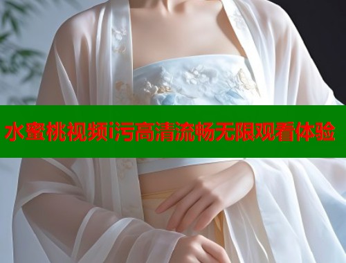 水蜜桃视频i污高清流畅无限观看体验  第1张
