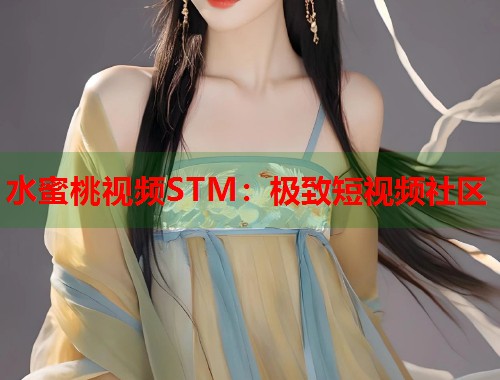 水蜜桃视频STM：极致短视频社区  第2张