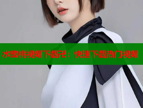 水蜜桃视频下载卍：快速下载热门视频  第2张